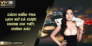 Cách Kiểm Tra Lịch Sử Cá Cược Vn138